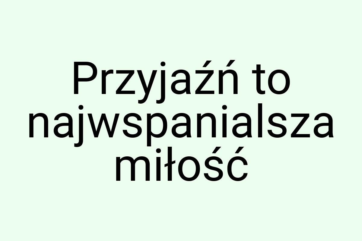 Przyjaźń to najwspanialsza miłość