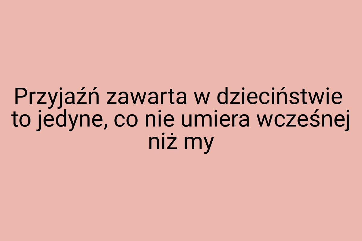 Przyjaźń zawarta w dzieciństwie to jedyne, co nie umiera