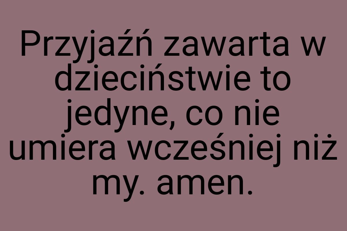 Przyjaźń zawarta w dzieciństwie to jedyne, co nie umiera