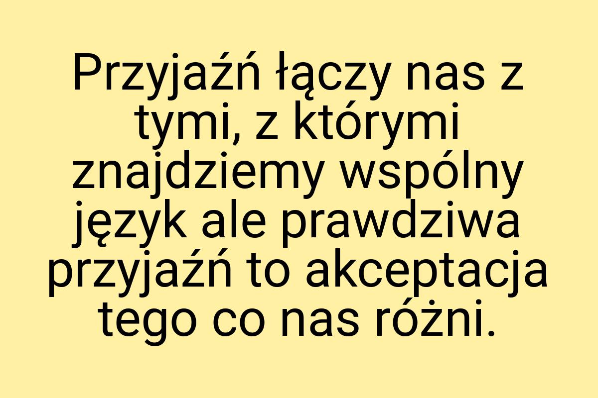 Przyjaźń łączy nas z tymi, z którymi znajdziemy wspólny