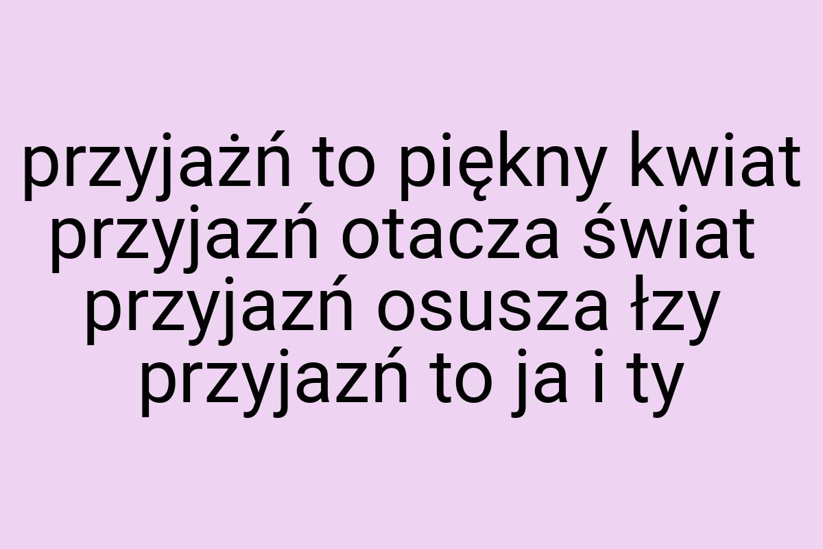 Przyjażń to piękny kwiat przyjazń otacza świat przyjazń