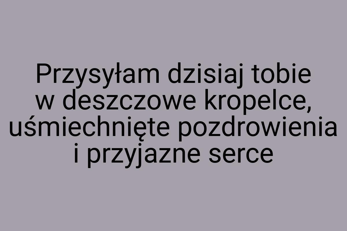 Przysyłam dzisiaj tobie w deszczowe kropelce, uśmiechnięte