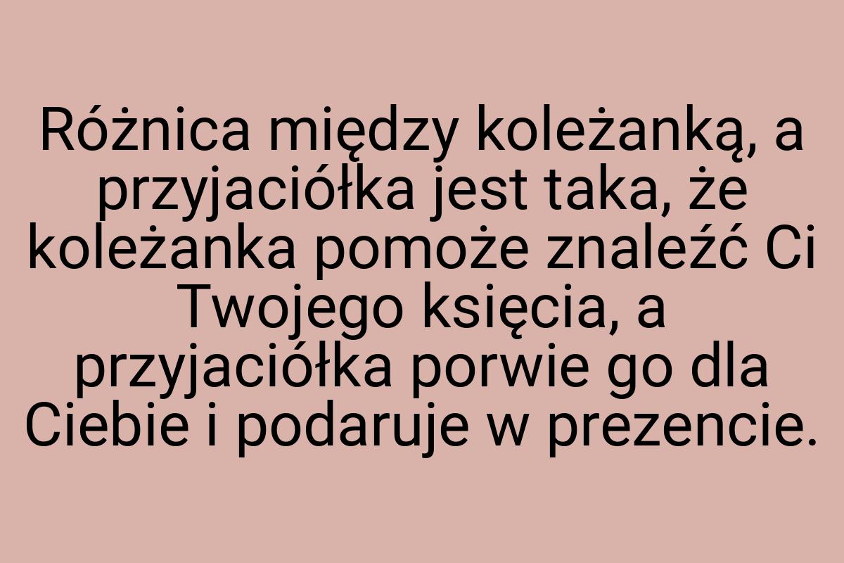 Różnica między koleżanką, a przyjaciółka jest taka, że