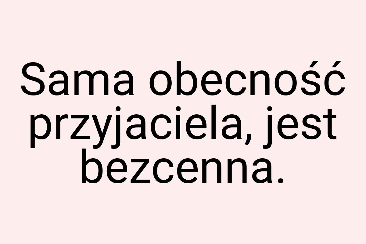 Sama obecność przyjaciela, jest bezcenna