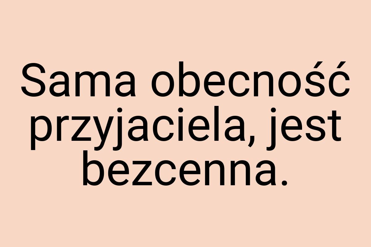 Sama obecność przyjaciela, jest bezcenna