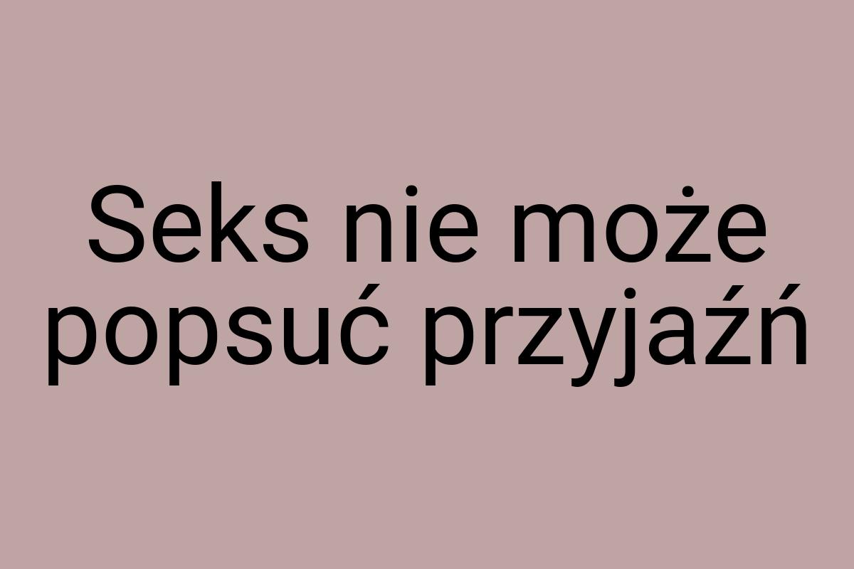 Seks nie może popsuć przyjaźń