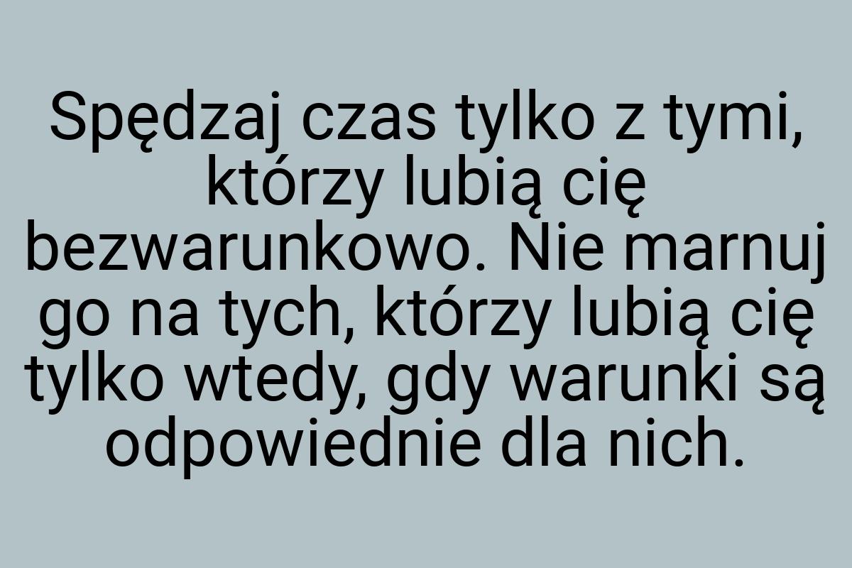 Spędzaj czas tylko z tymi, którzy lubią cię bezwarunkowo