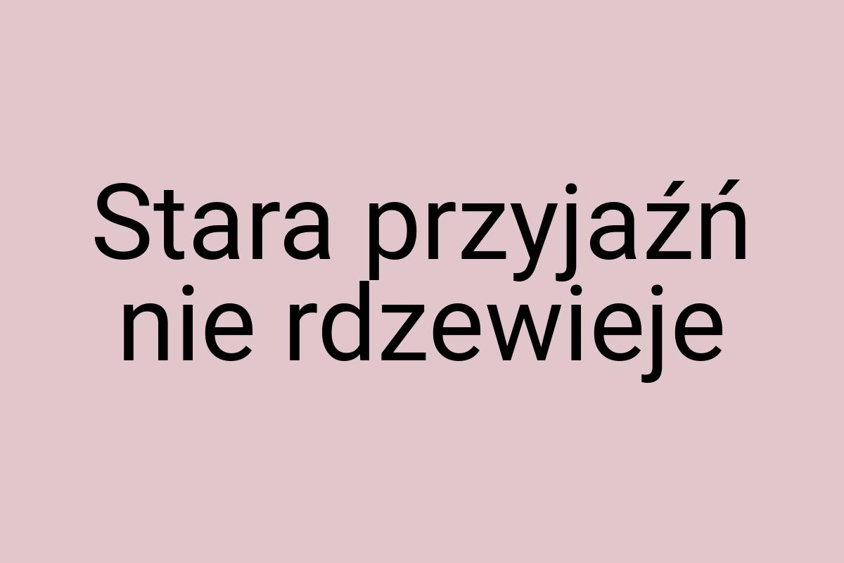 Stara przyjaźń nie rdzewieje