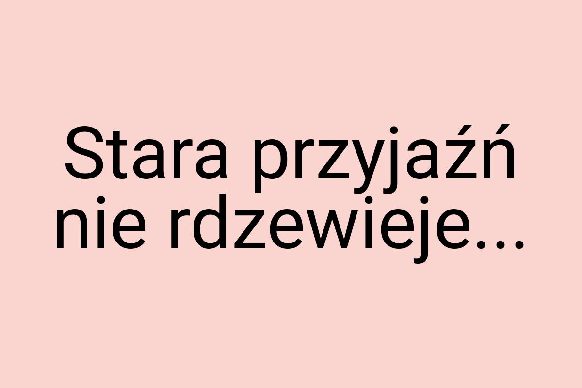 Stara przyjaźń nie rdzewieje