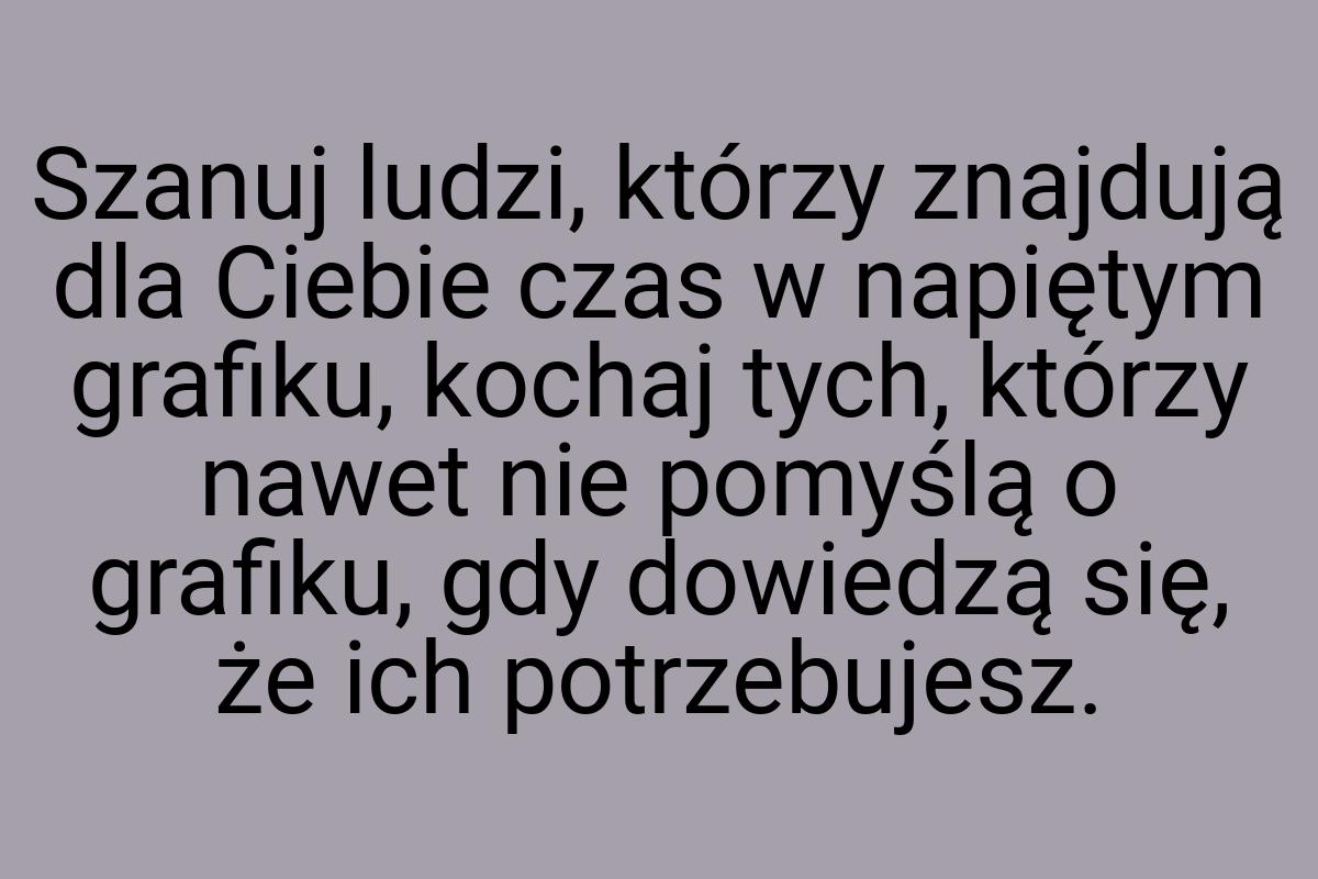 Szanuj ludzi, którzy znajdują dla Ciebie czas w napiętym