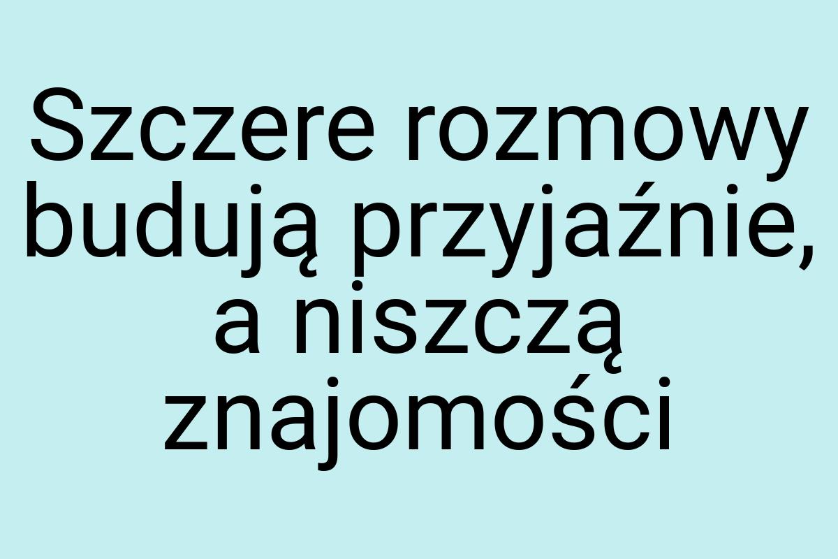 Szczere rozmowy budują przyjaźnie, a niszczą znajomości