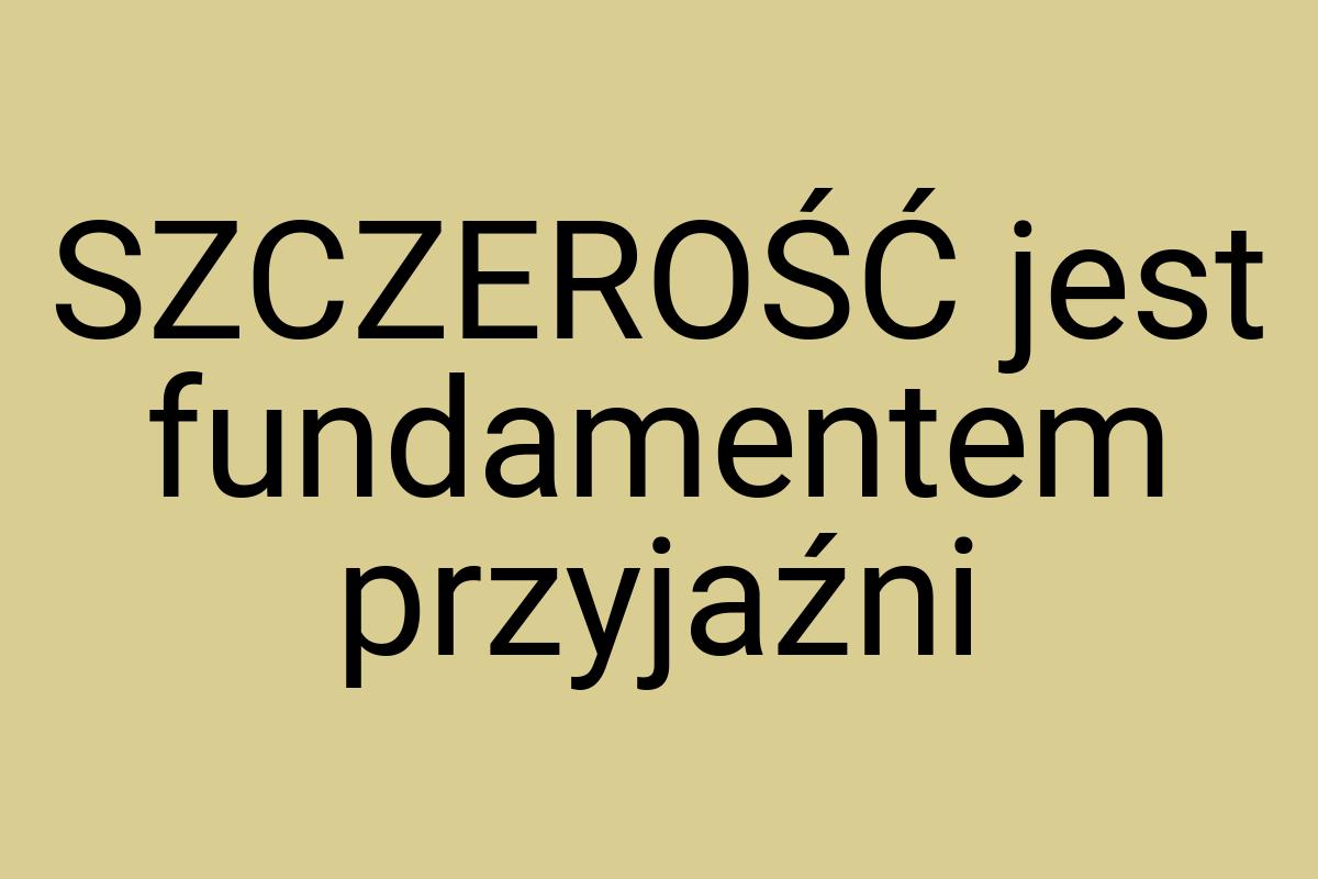 SZCZEROŚĆ jest fundamentem przyjaźni