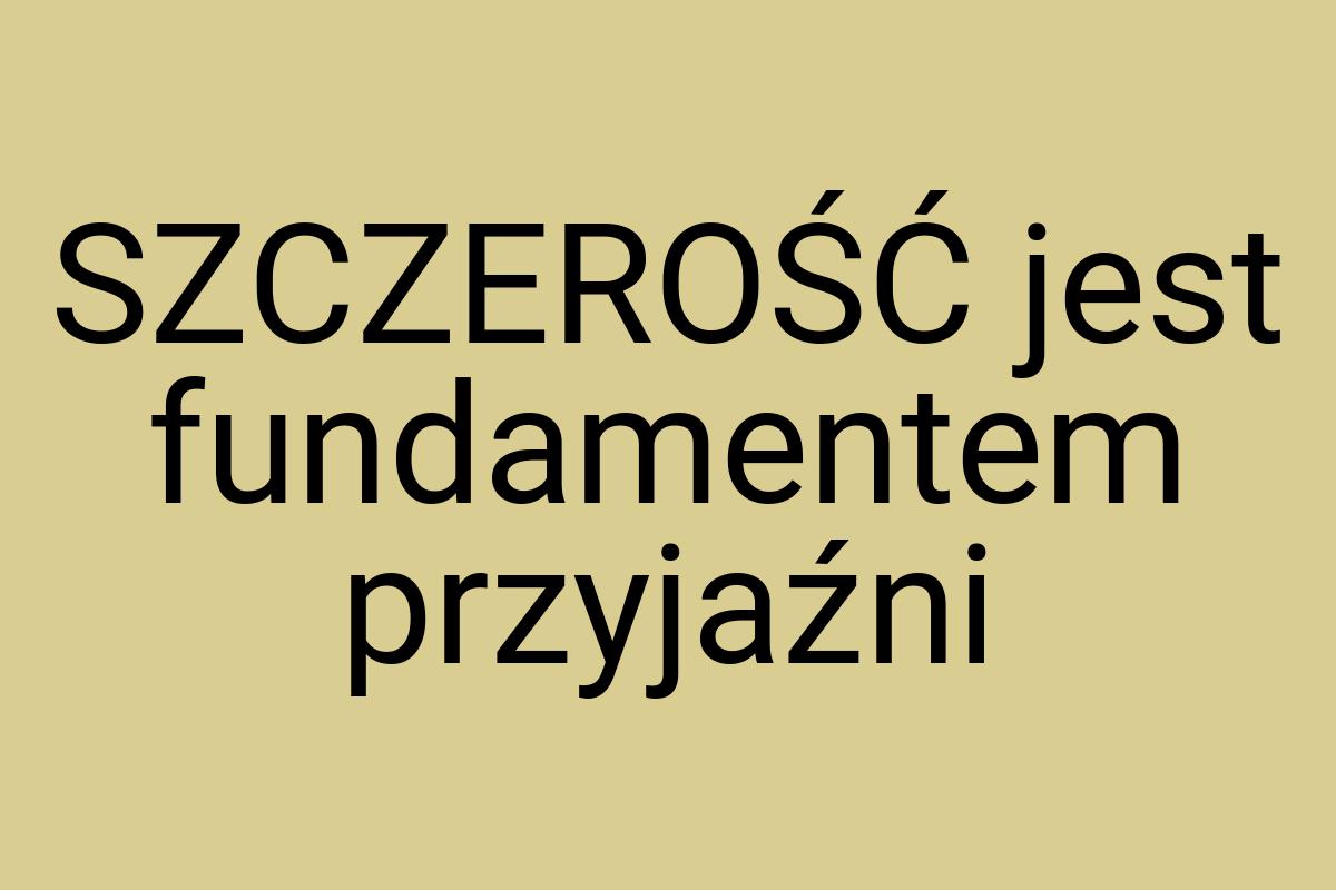 SZCZEROŚĆ jest fundamentem przyjaźni