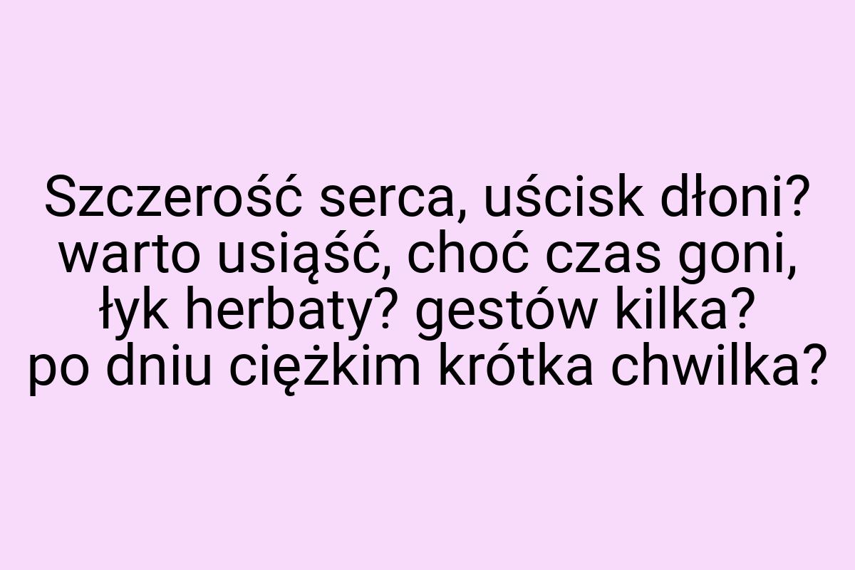 Szczerość serca, uścisk dłoni? warto usiąść, choć czas