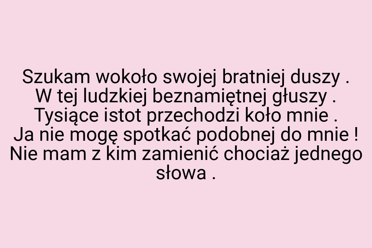 Szukam wokoło swojej bratniej duszy . W tej ludzkiej