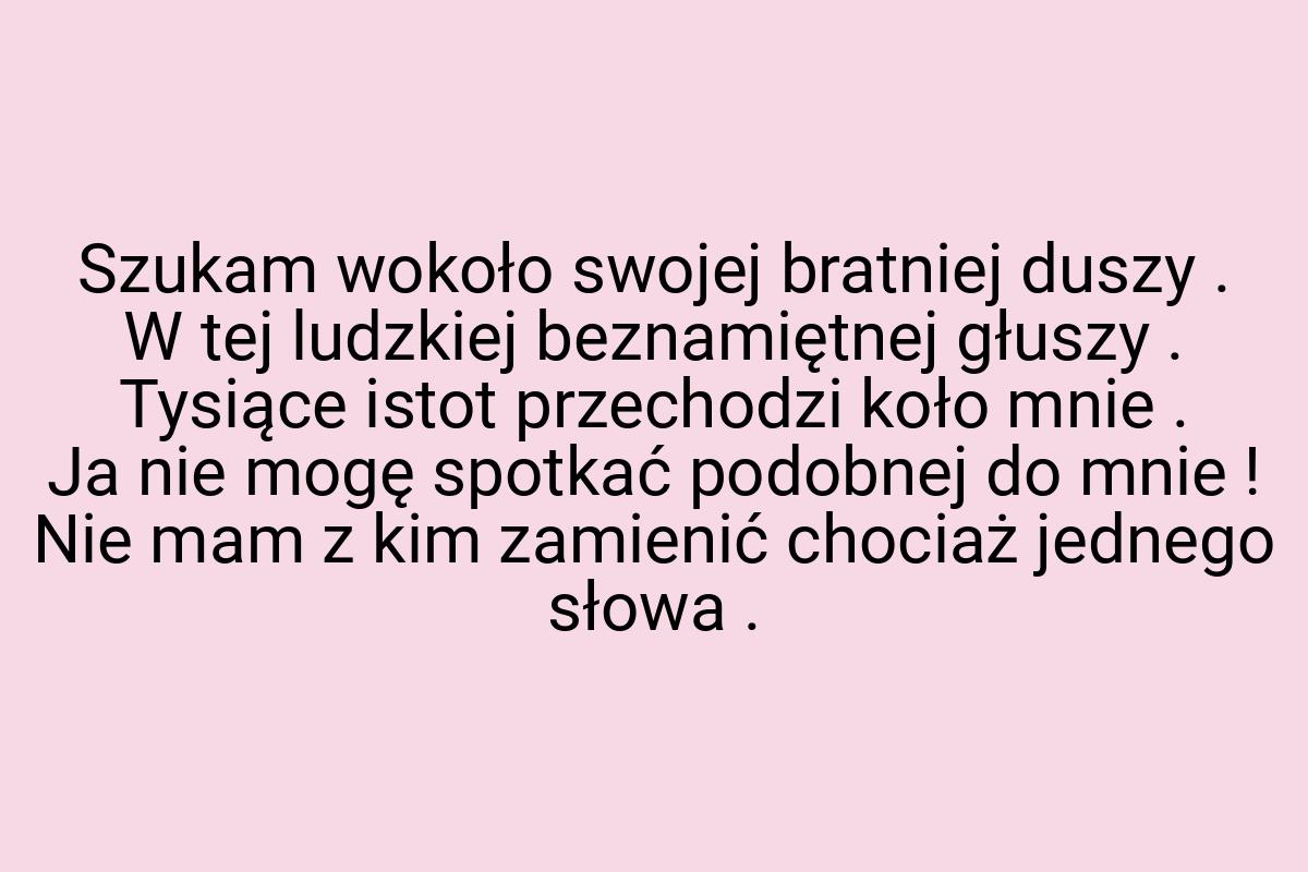 Szukam wokoło swojej bratniej duszy . W tej ludzkiej