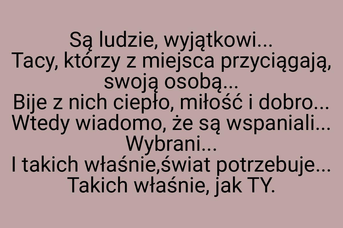 Są ludzie, wyjątkowi... Tacy, którzy z miejsca przyciągają