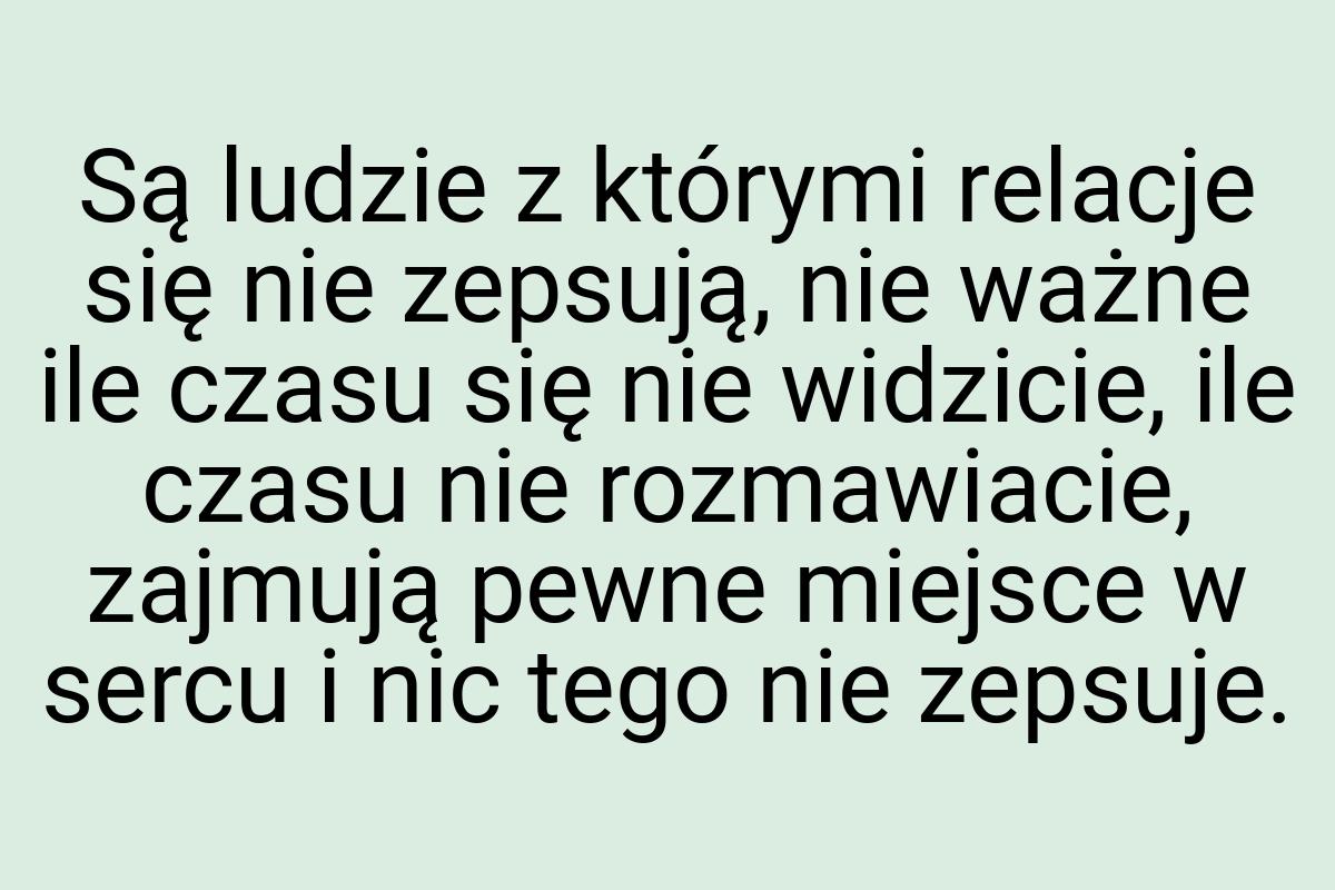 Są ludzie z którymi relacje się nie zepsują, nie ważne ile