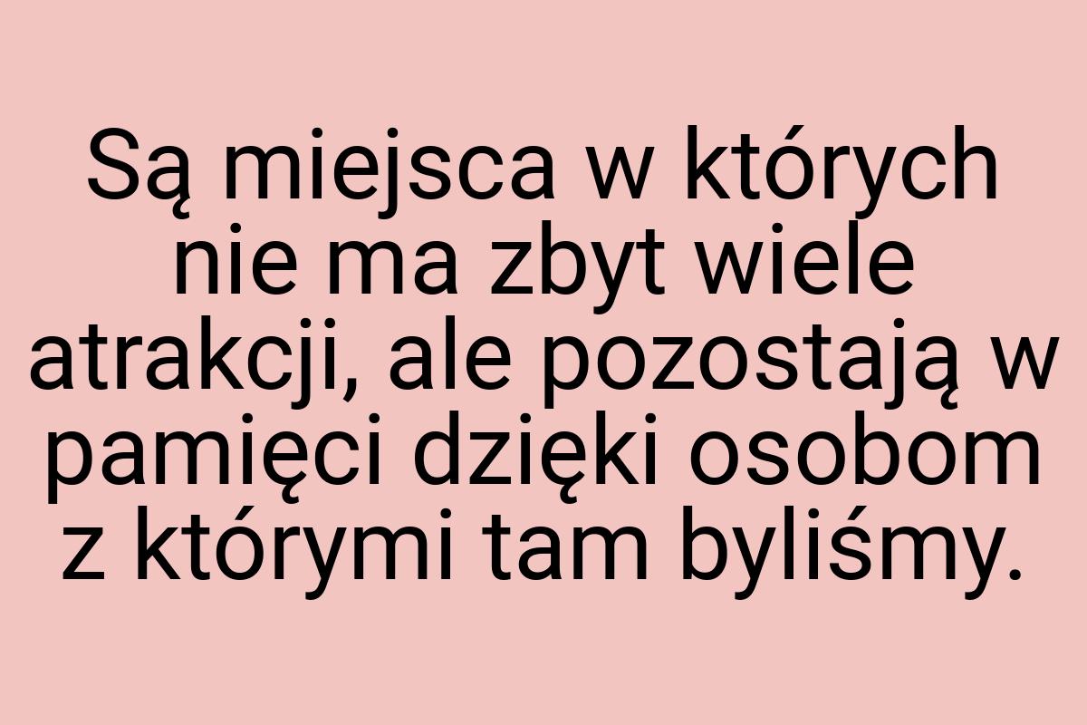 Są miejsca w których nie ma zbyt wiele atrakcji, ale