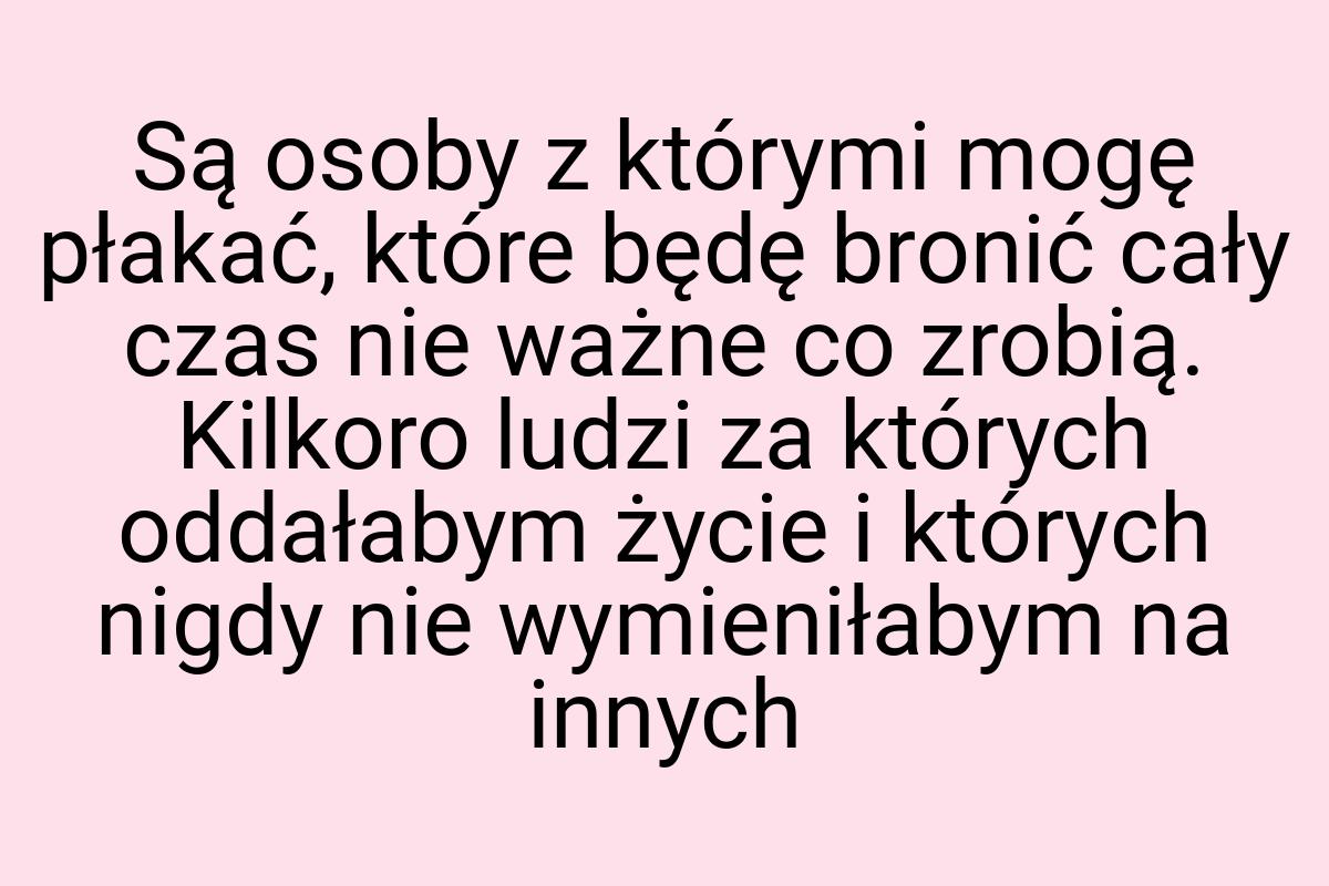 Są osoby z którymi mogę płakać, które będę bronić cały czas