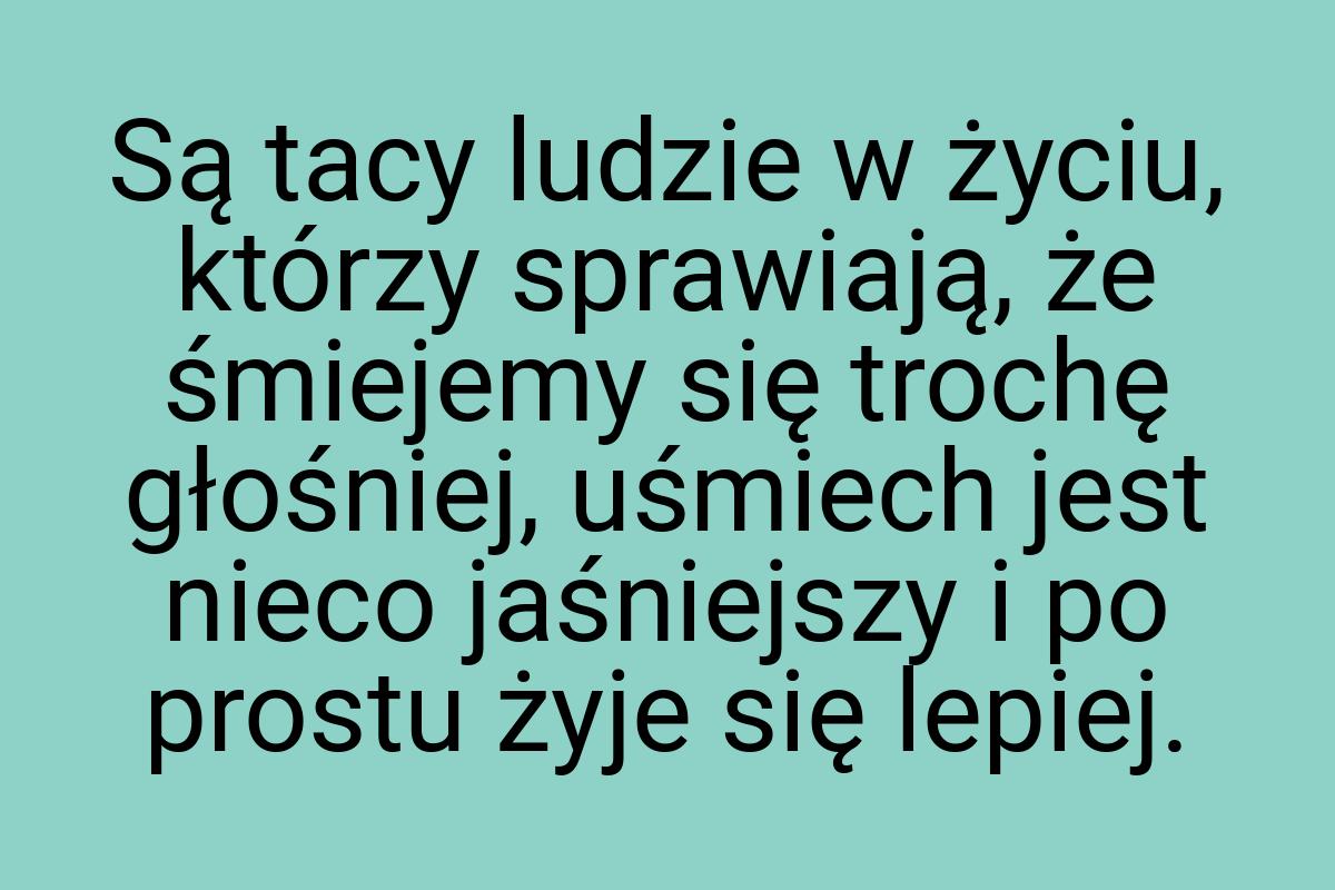 Są tacy ludzie w życiu, którzy sprawiają, że śmiejemy się