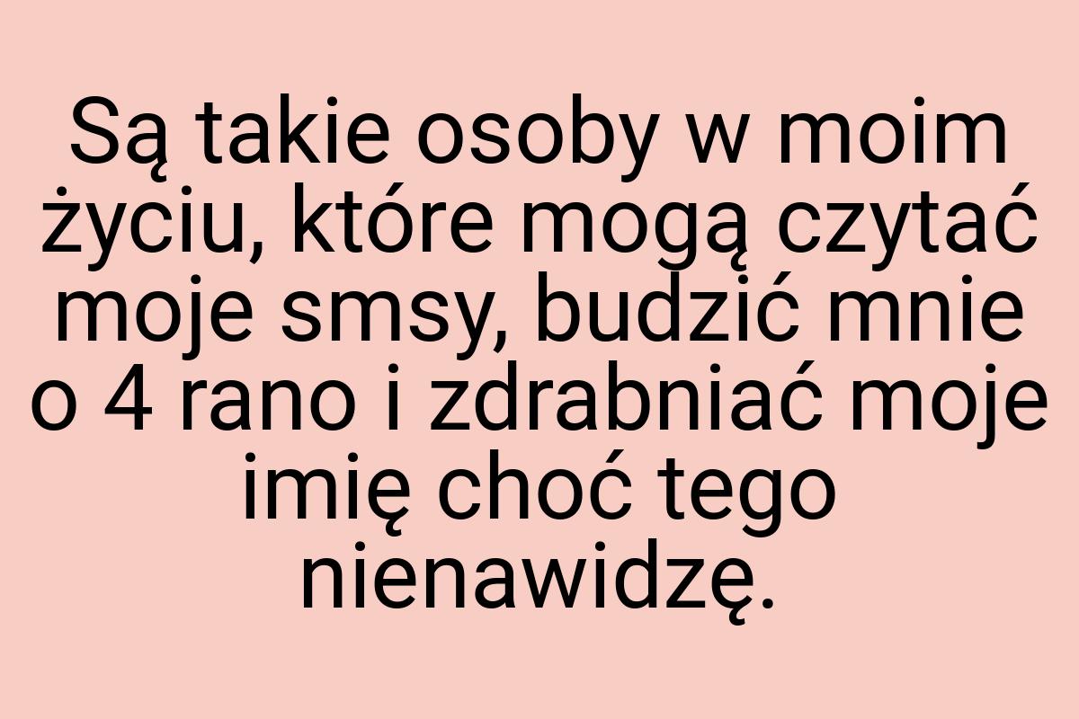 Są takie osoby w moim życiu, które mogą czytać moje smsy