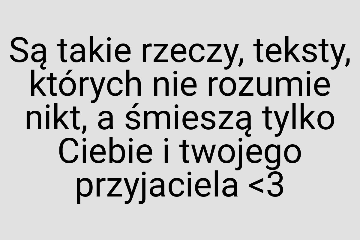 Są takie rzeczy, teksty, których nie rozumie nikt, a