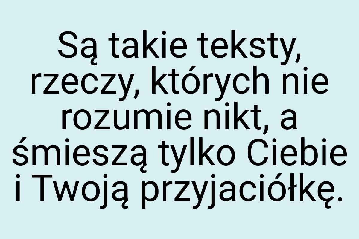 Są takie teksty, rzeczy, których nie rozumie nikt, a