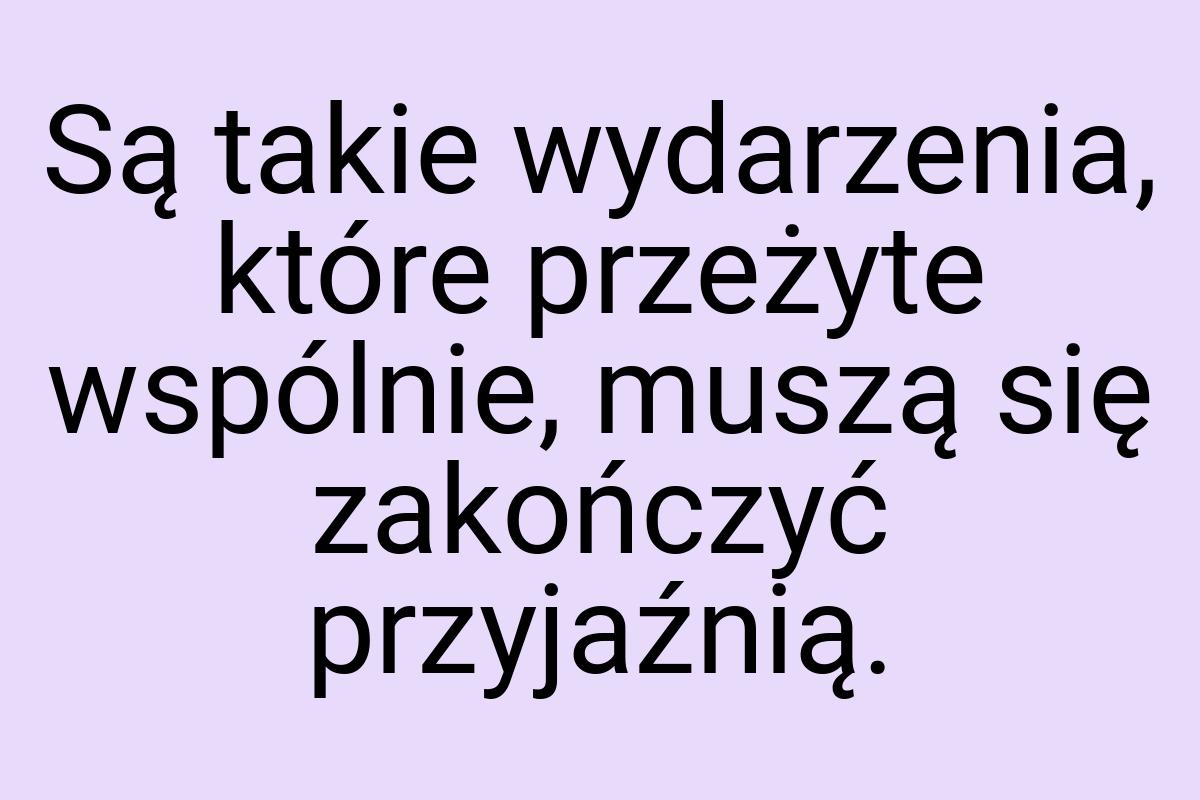 Są takie wydarzenia, które przeżyte wspólnie, muszą się