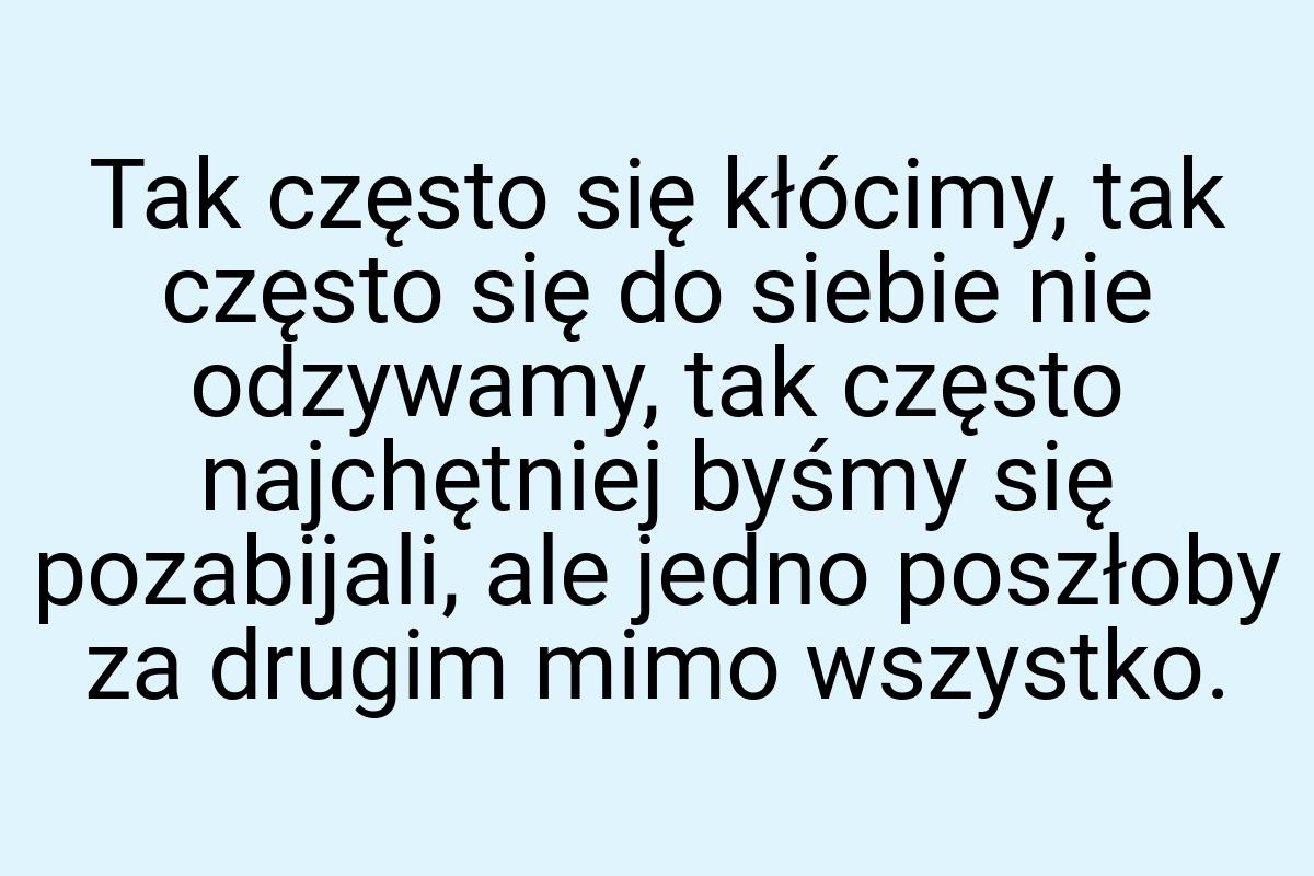 Tak często się kłócimy, tak często się do siebie nie