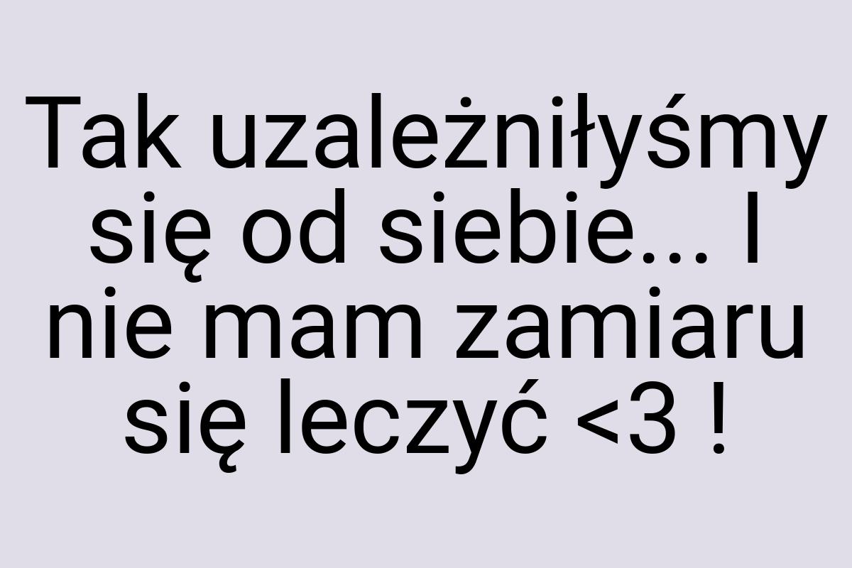 Tak uzależniłyśmy się od siebie... I nie mam zamiaru się