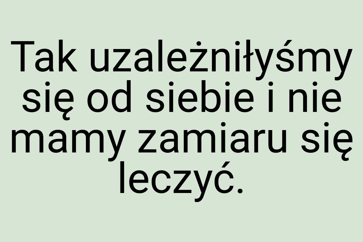 Tak uzależniłyśmy się od siebie i nie mamy zamiaru się