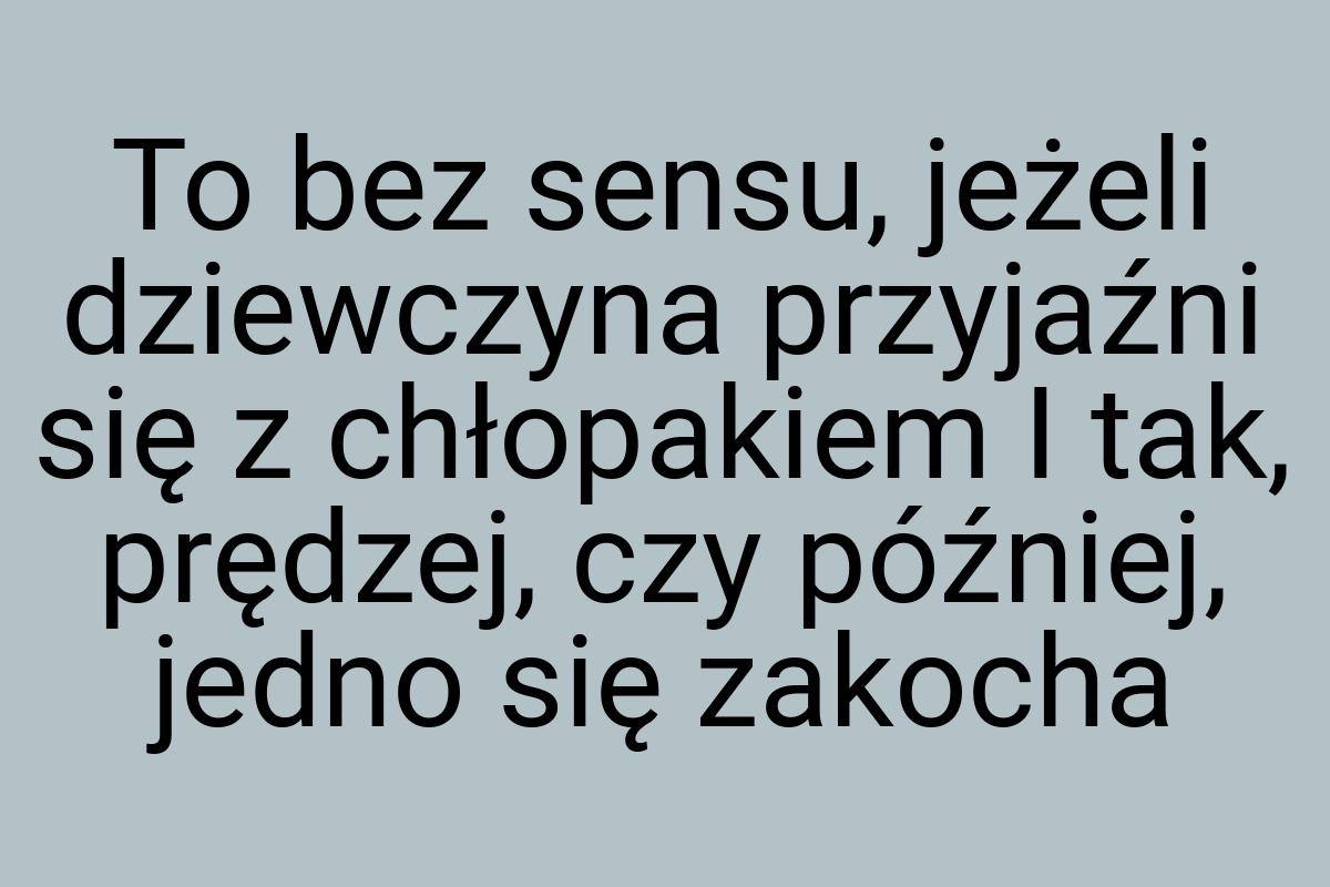 To bez sensu, jeżeli dziewczyna przyjaźni się z chłopakiem