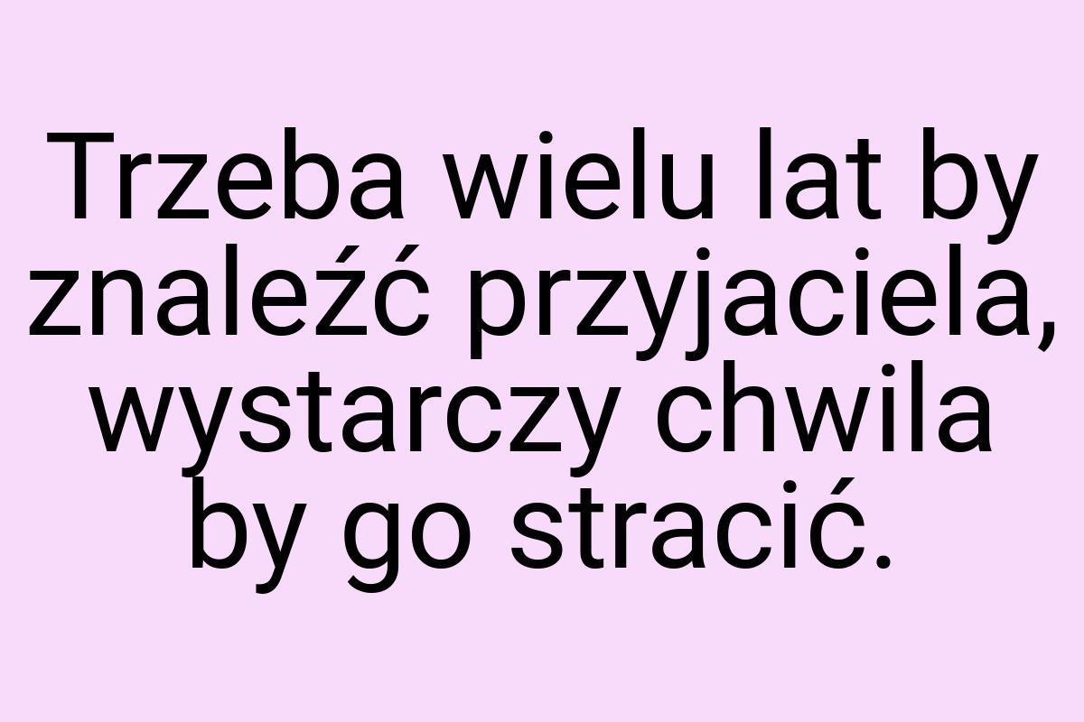 Trzeba wielu lat by znaleźć przyjaciela, wystarczy chwila