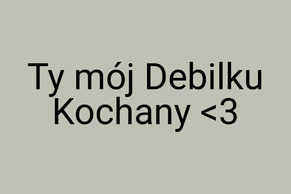 Ty mój Debilku Kochany