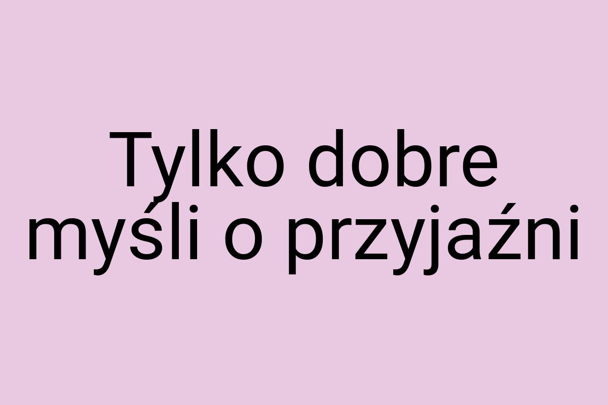 Tylko dobre myśli o przyjaźni