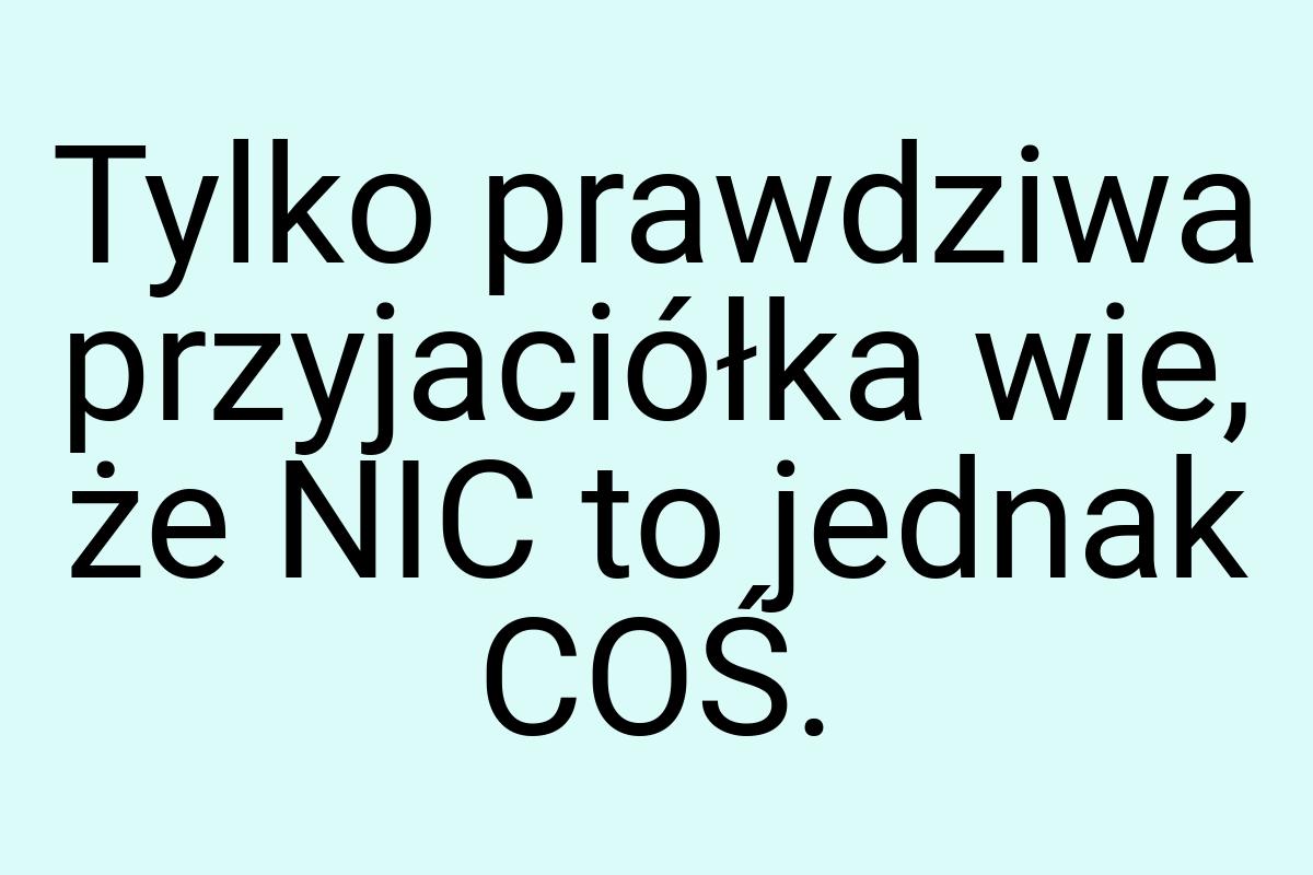 Tylko prawdziwa przyjaciółka wie, że NIC to jednak COŚ