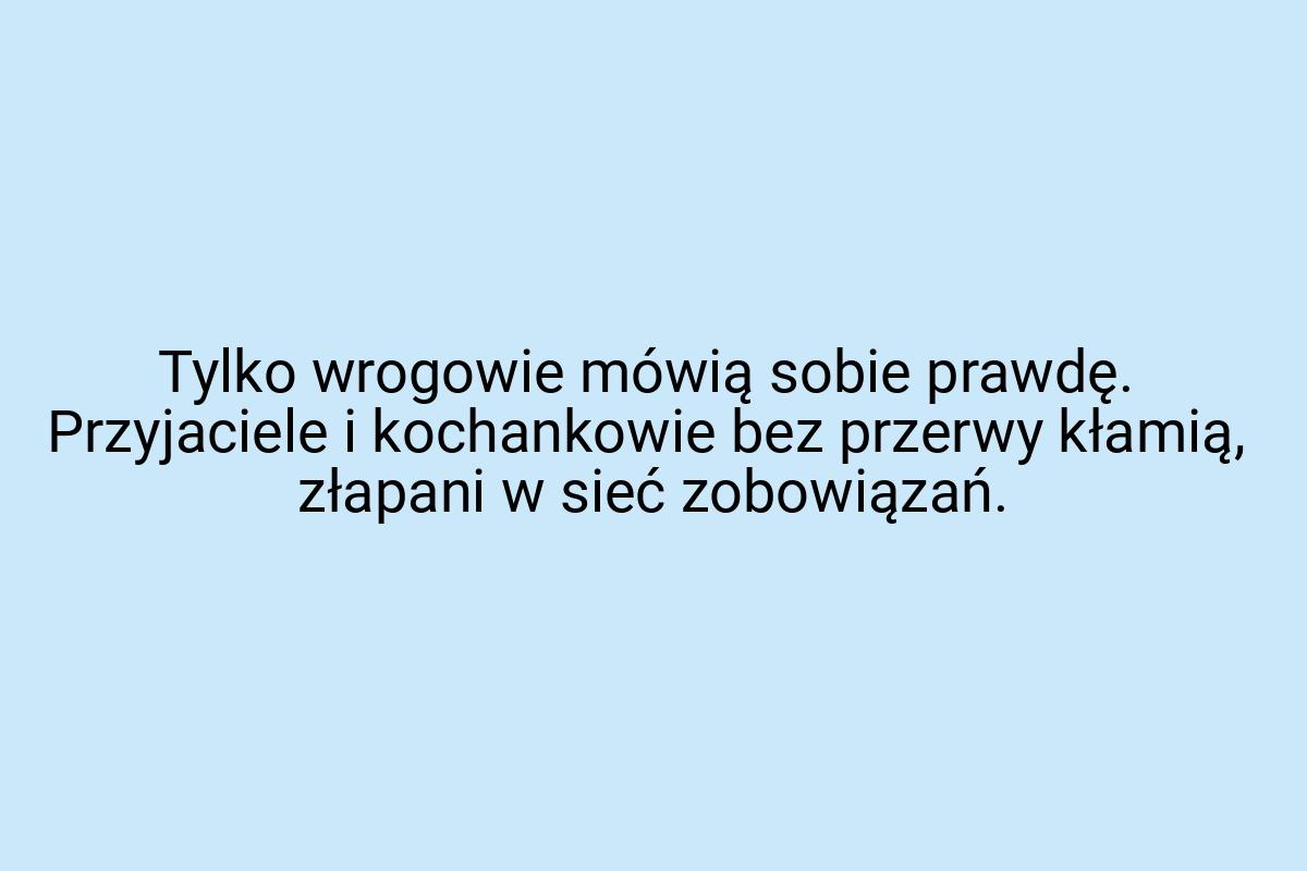 Tylko wrogowie mówią sobie prawdę. Przyjaciele i