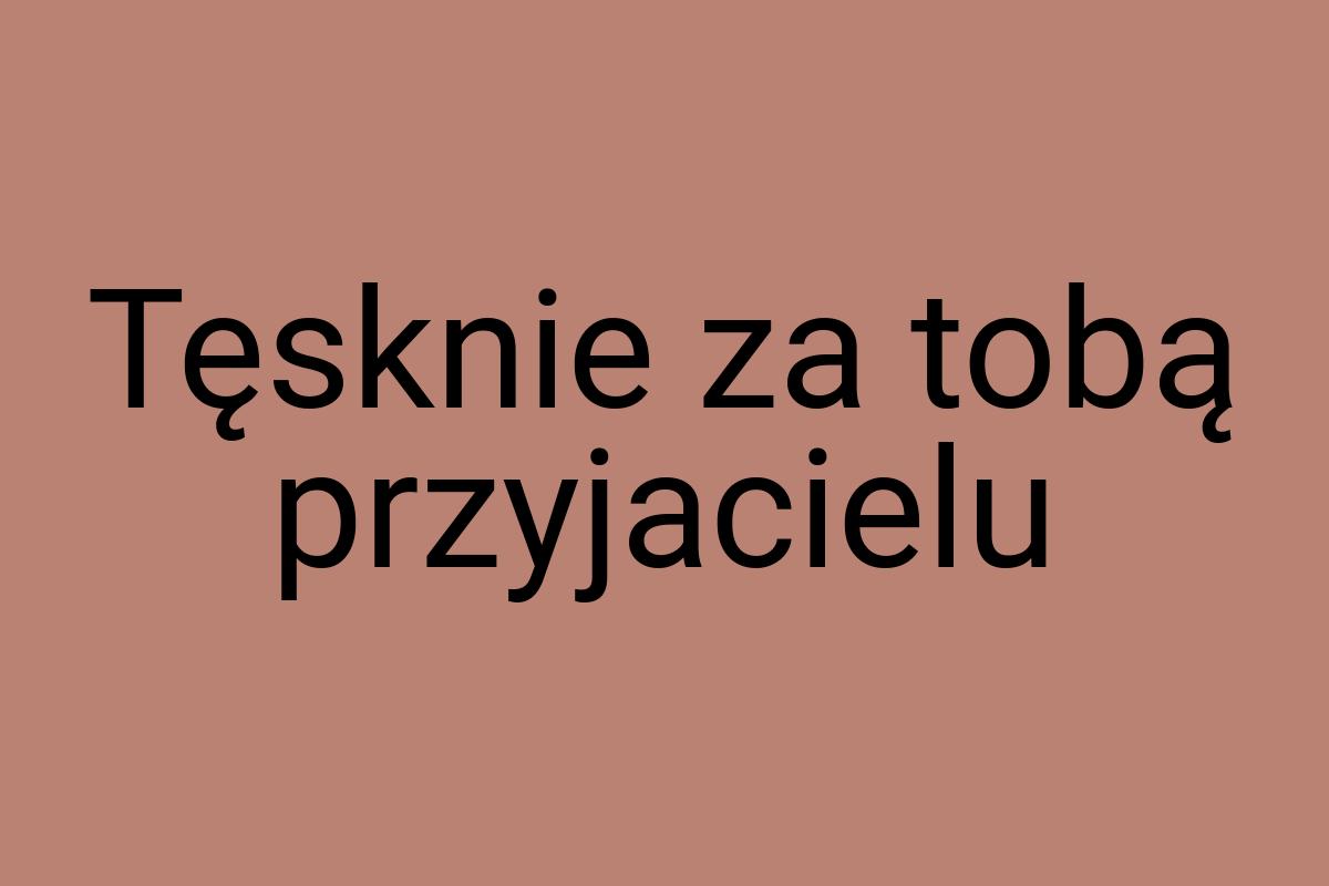 Tęsknie za tobą przyjacielu