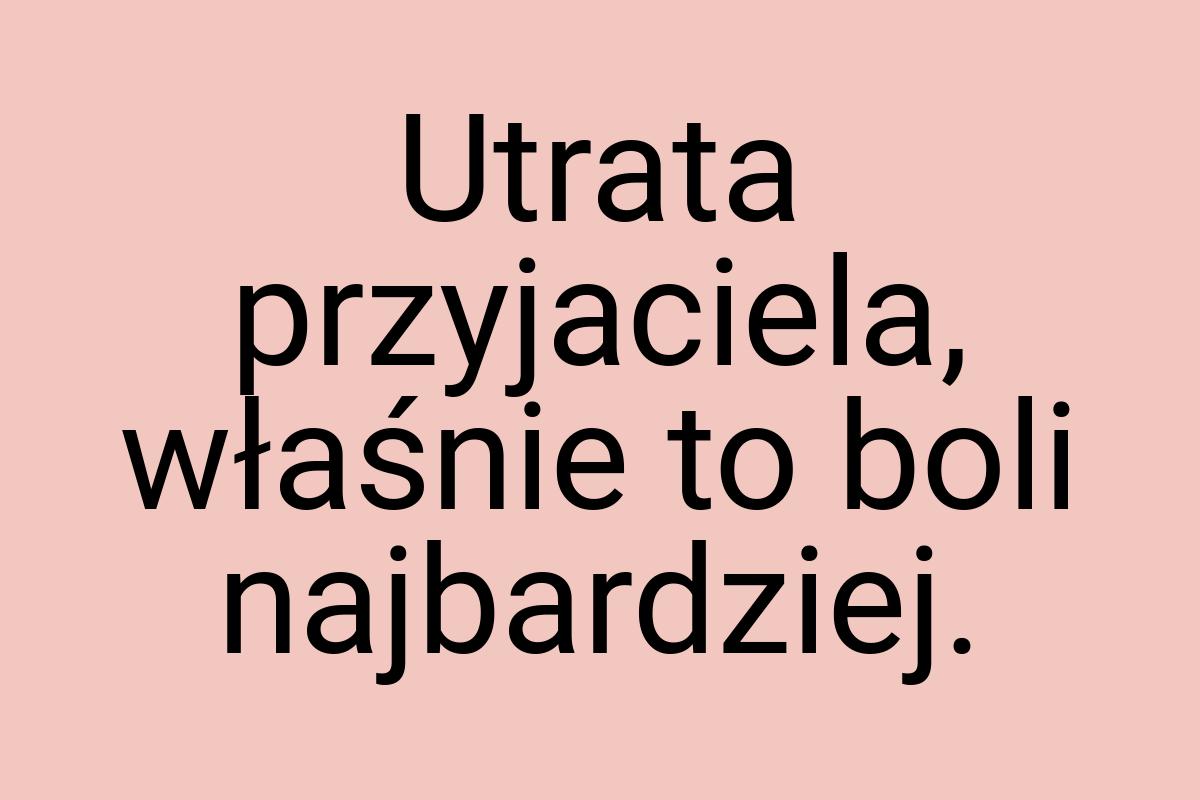 Utrata przyjaciela, właśnie to boli najbardziej