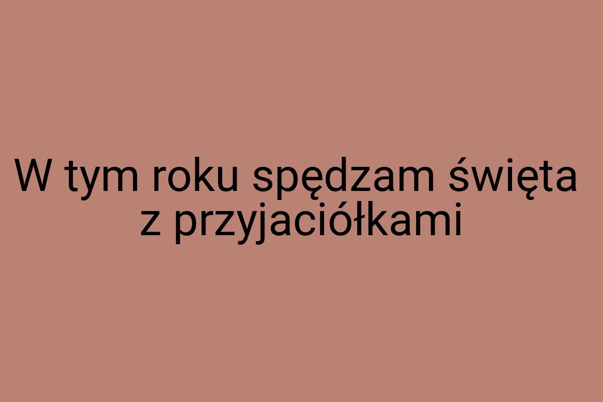 W tym roku spędzam święta z przyjaciółkami