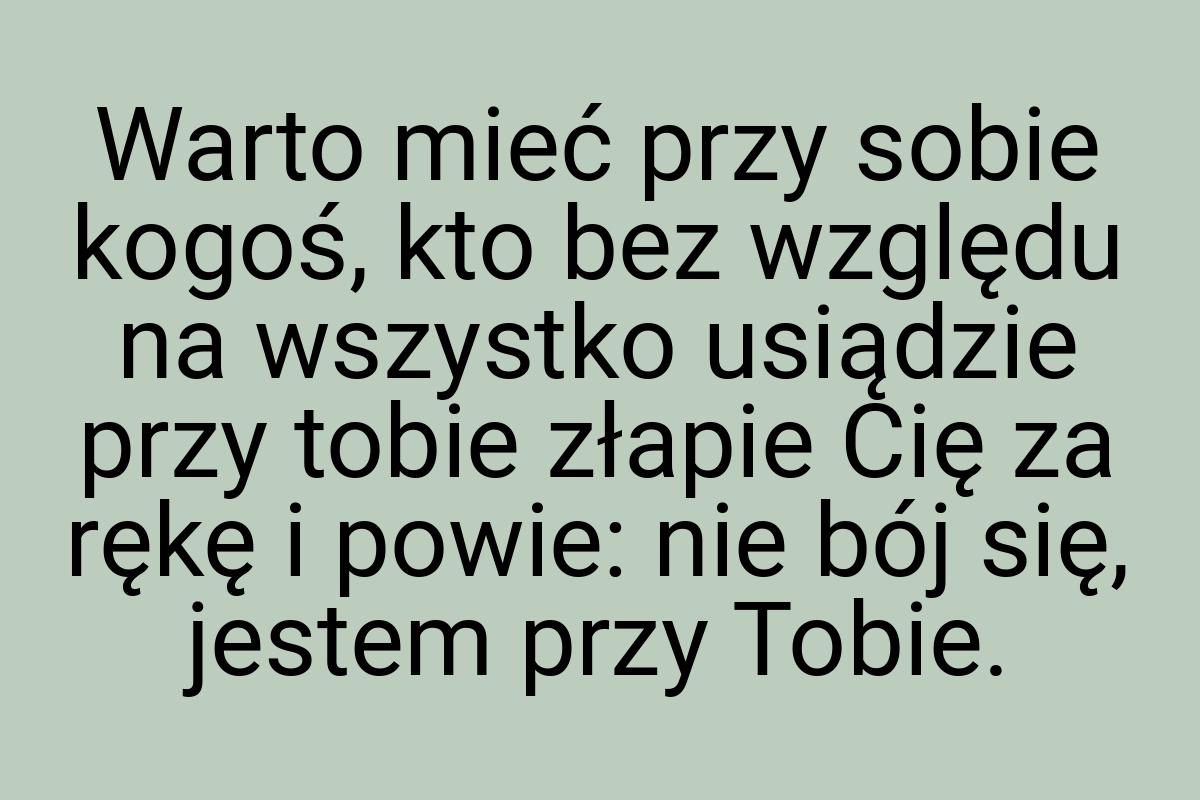 Warto mieć przy sobie kogoś, kto bez względu na wszystko