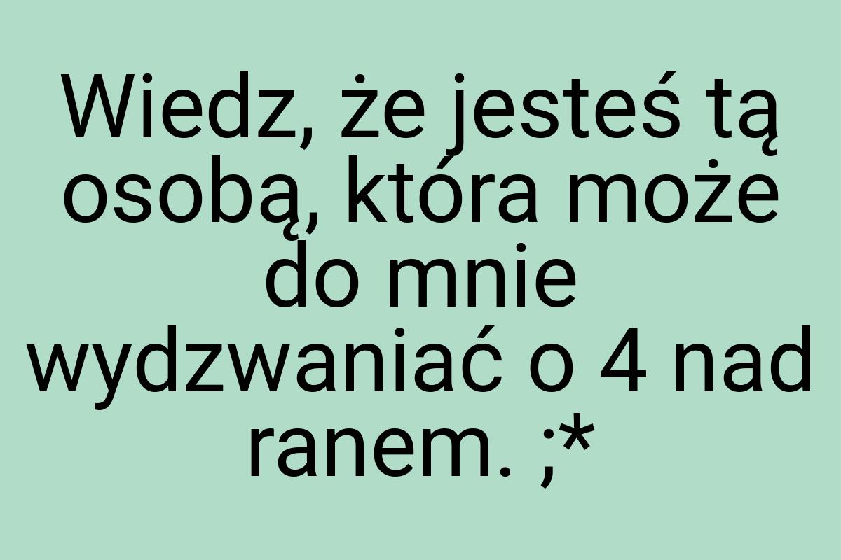 Wiedz, że jesteś tą osobą, która może do mnie wydzwaniać o