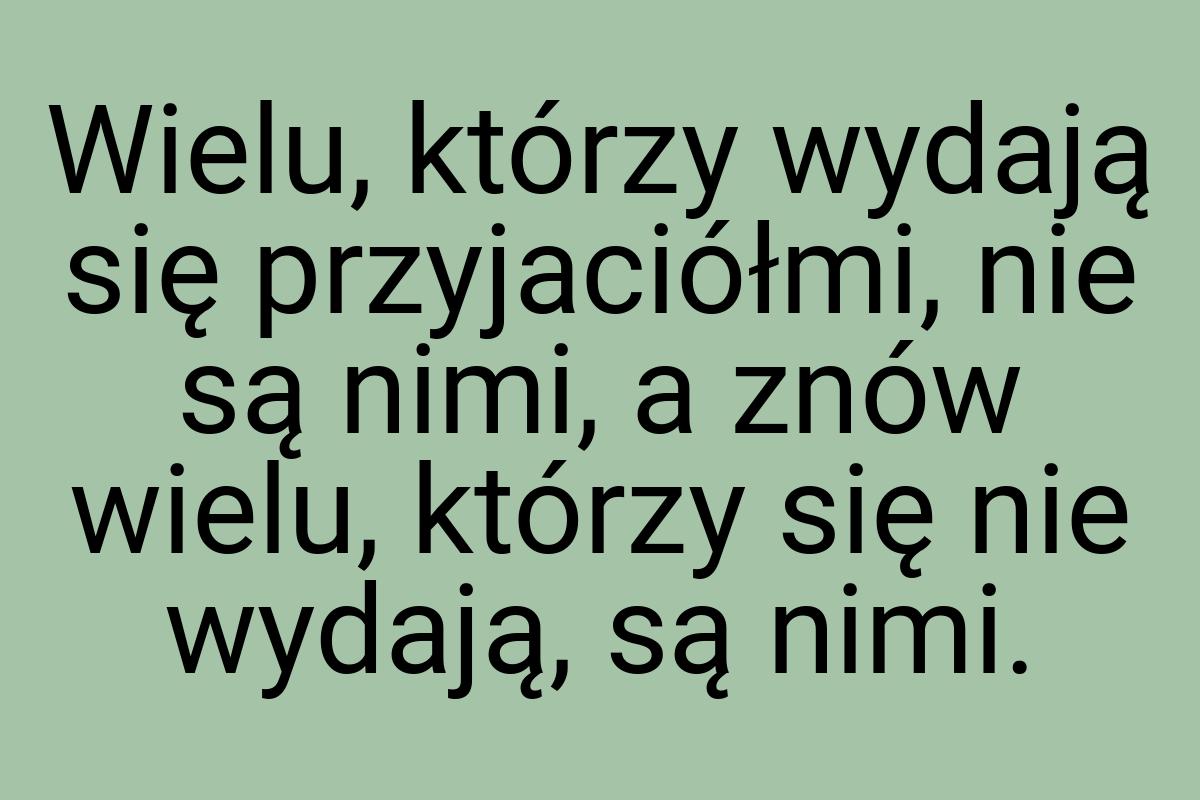 Wielu, którzy wydają się przyjaciółmi, nie są nimi, a znów