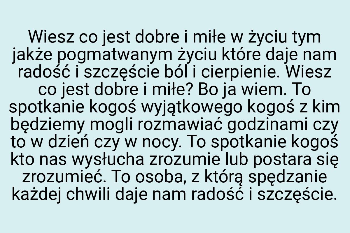 Wiesz co jest dobre i miłe w życiu tym jakże pogmatwanym