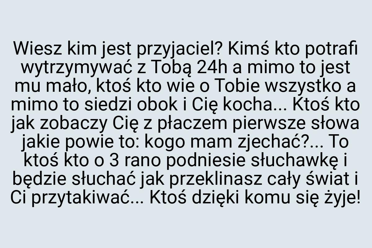 Wiesz kim jest przyjaciel? Kimś kto potrafi wytrzymywać z