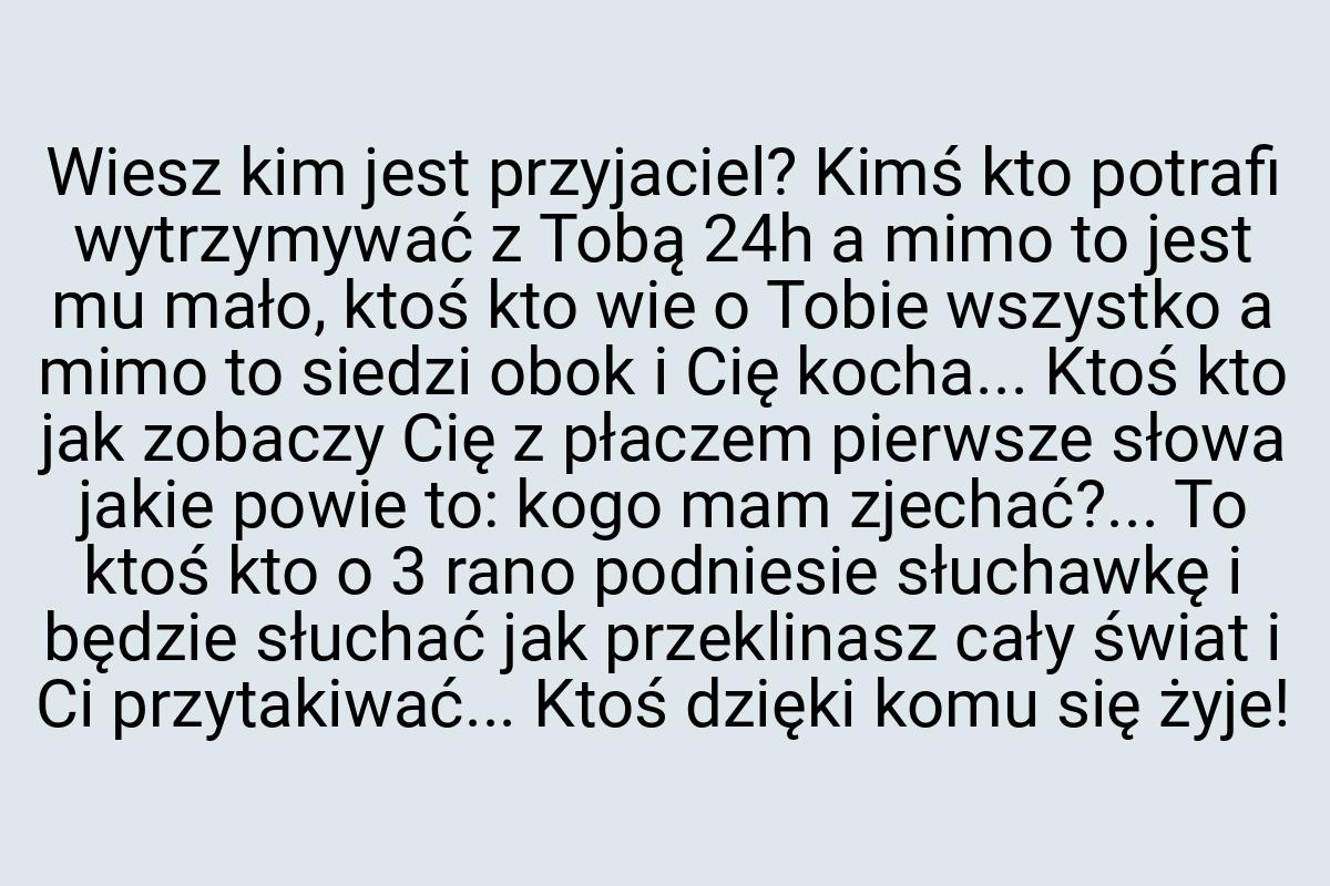 Wiesz kim jest przyjaciel? Kimś kto potrafi wytrzymywać z