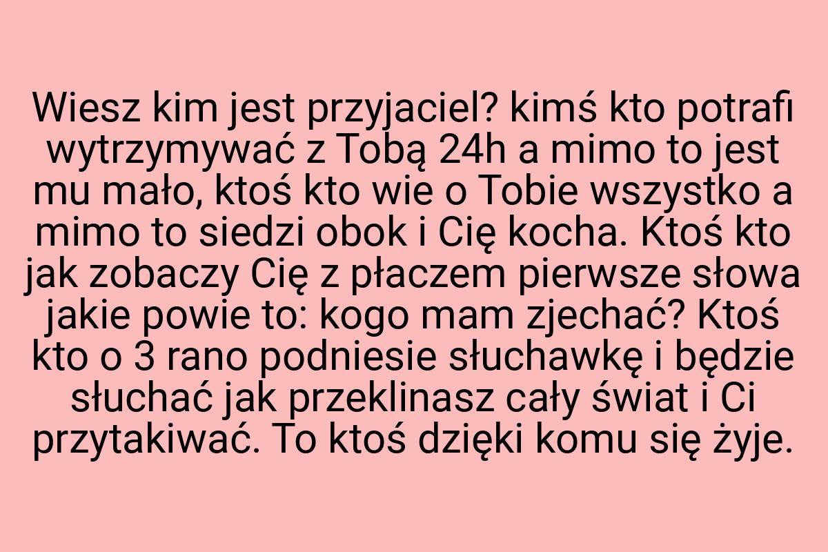 Wiesz kim jest przyjaciel? kimś kto potrafi wytrzymywać z