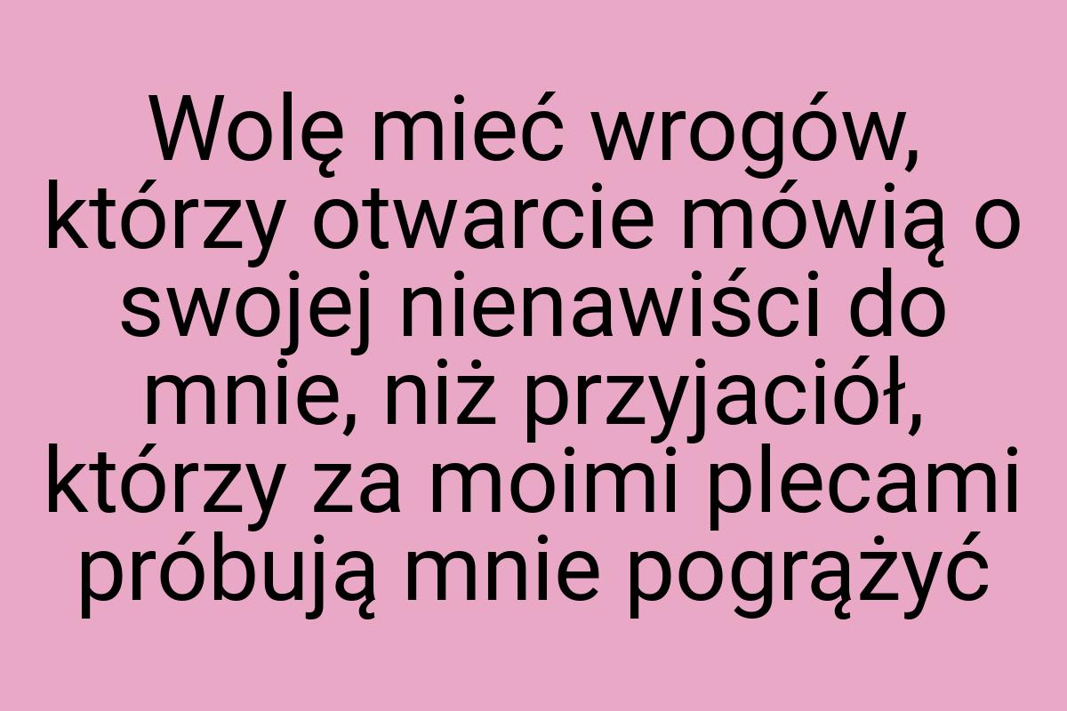 Wolę mieć wrogów, którzy otwarcie mówią o swojej nienawiści