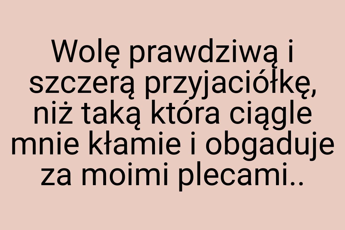 Wolę prawdziwą i szczerą przyjaciółkę, niż taką która